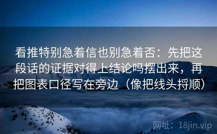 看推特别急着信也别急着否:先把这段话的证据对得上结论吗摆出来,再把图表口径写在旁边(像把线头捋顺)