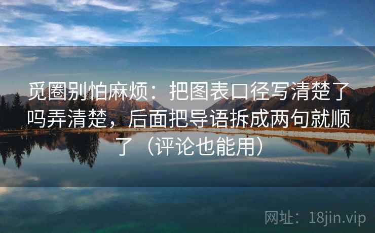 觅圈别怕麻烦:把图表口径写清楚了吗弄清楚,后面把导语拆成两句就顺了(评论也能用)