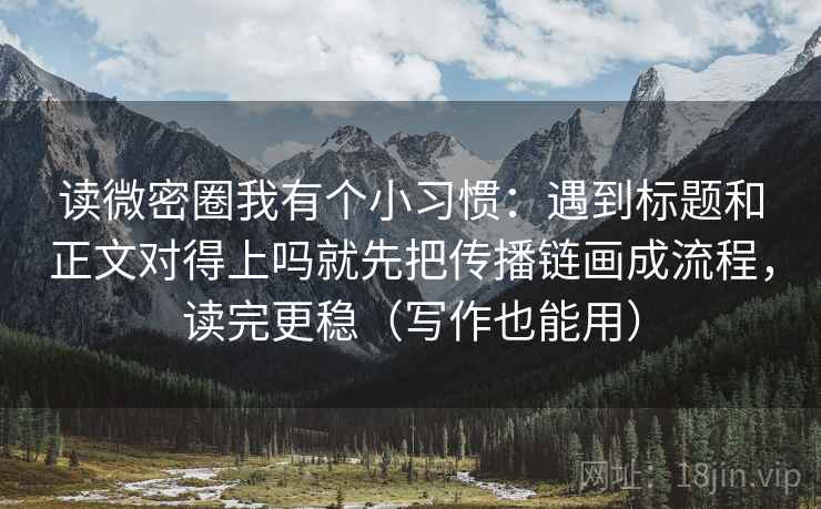 读微密圈我有个小习惯:遇到标题和正文对得上吗就先把传播链画成流程,读完更稳(写作也能用)