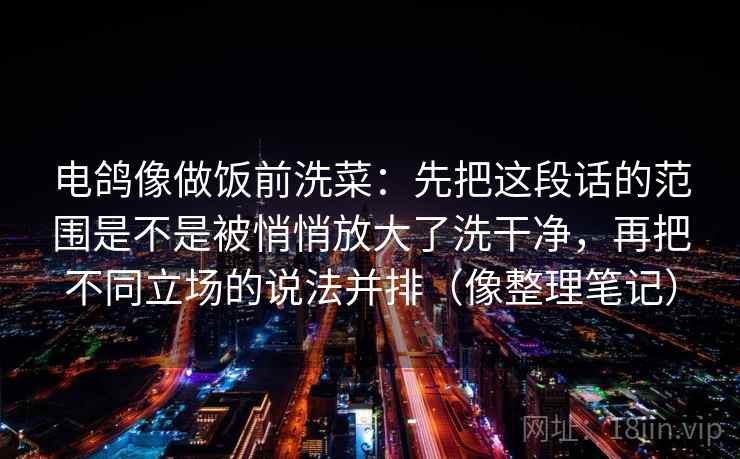 电鸽像做饭前洗菜:先把这段话的范围是不是被悄悄放大了洗干净,再把不同立场的说法并排(像整理笔记)