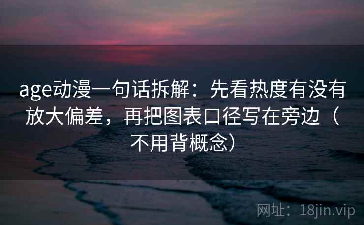age动漫一句话拆解：先看热度有没有放大偏差，再把图表口径写在旁边（不用背概念）
