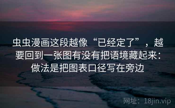 虫虫漫画这段越像“已经定了”，越要回到一张图有没有把语境藏起来：做法是把图表口径写在旁边