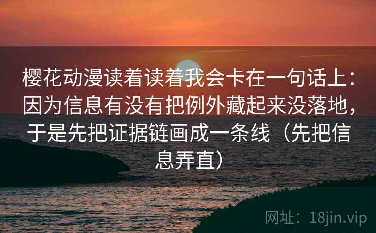 樱花动漫读着读着我会卡在一句话上：因为信息有没有把例外藏起来没落地，于是先把证据链画成一条线（先把信息弄直）