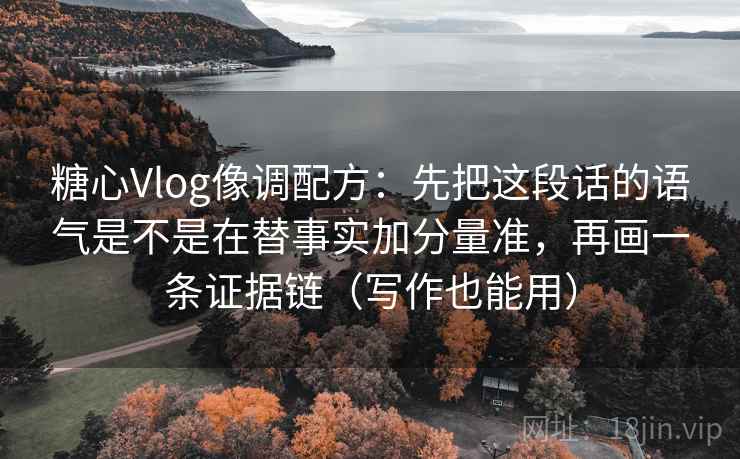 糖心Vlog像调配方：先把这段话的语气是不是在替事实加分量准，再画一条证据链（写作也能用）